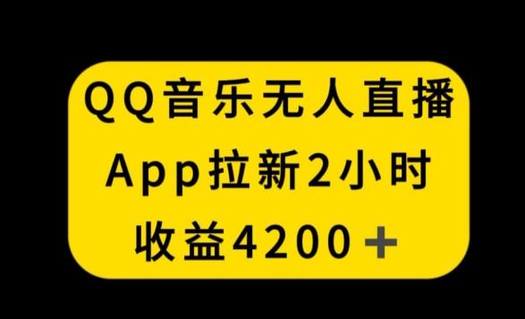 QQ音乐无人直播APP拉新，2小时收入4200，不封号新玩法【揭秘】-网创资源