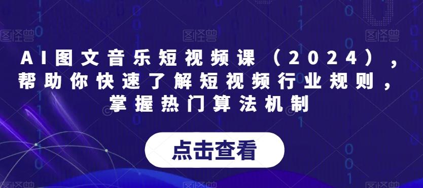 AI图文音乐短视频课(2024),帮助你快速了解短视频行业规则，掌握热门算法机制-网创资源