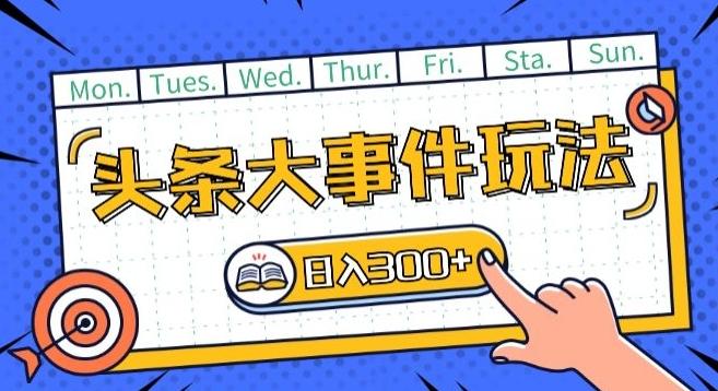 头条最新大事件玩法头条首发，可矩阵操作，单号日入一两张【揭秘】-网创资源