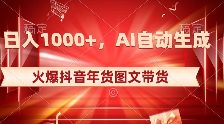 10日入1000+火爆抖音年货图文带货，AI自动生成自己的年货原创图文【揭秘】-网创资源