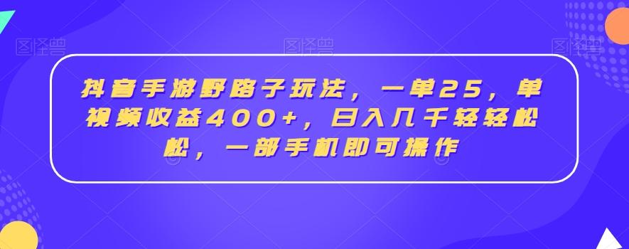 抖音手游野路子玩法，一单25，单视频收益400+，日入几千轻轻松松，一部手机即可操作【揭秘】-网创资源
