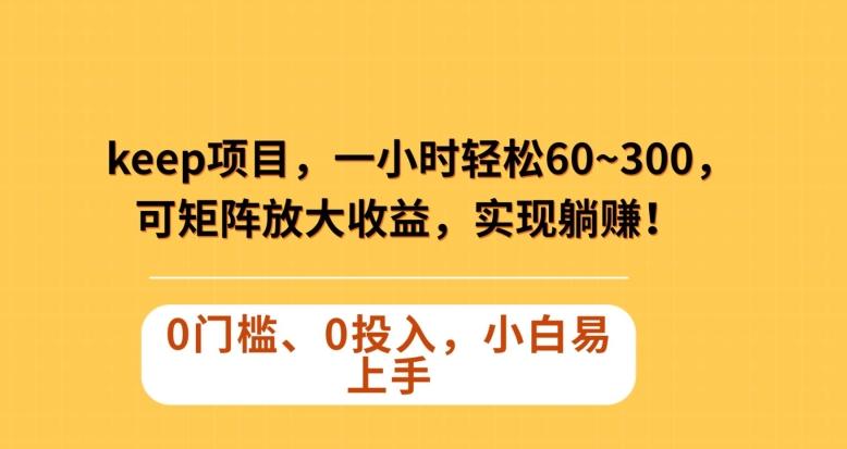 Keep蓝海项目，一小时轻松60~300＋，可矩阵放大收益，可实现躺赚【揭秘】-网创资源