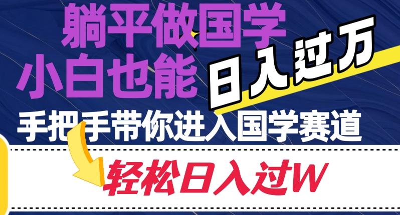 躺平做国学，小白也能日入过万，手把手带你进入国学赛道【揭秘】-网创资源