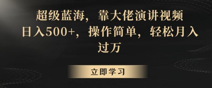 超级蓝海，靠大佬演讲视频，日入500+，操作简单，轻松月入过万【揭秘】-网创资源