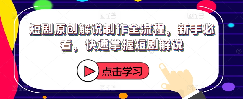 短剧原创解说制作全流程，新手必看，快速掌握短剧解说-网创资源