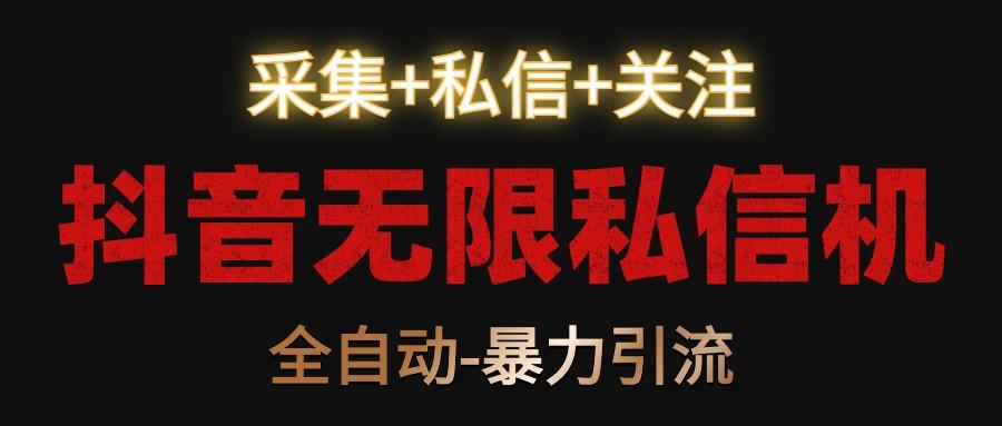 抖音无限私信机！采集+私信+关注，全自动暴力引流！-网创资源
