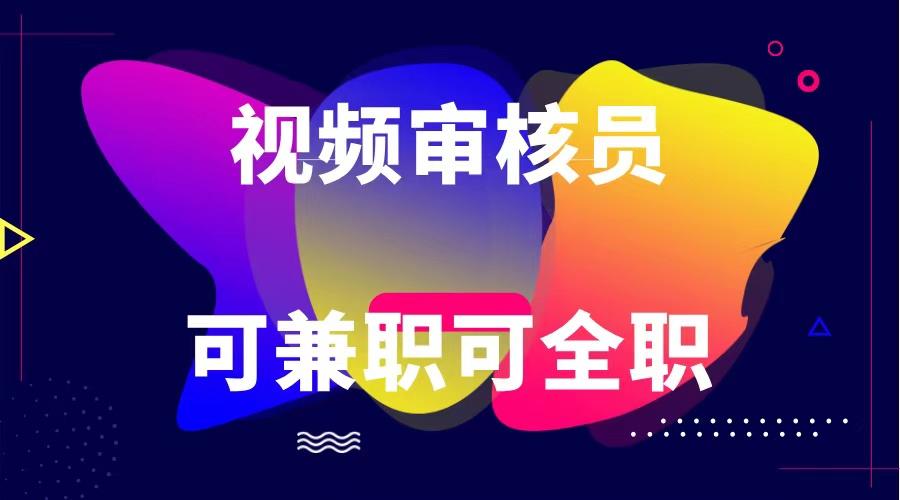 可全职可兼职 纯绿色合法合规视频审核员 日赚100-无上限-网创资源