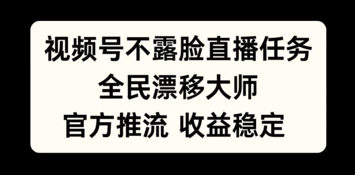 视频号不露脸直播任务，全民漂移大师，官方推流，收益稳定，全民可做【揭秘】-网创资源