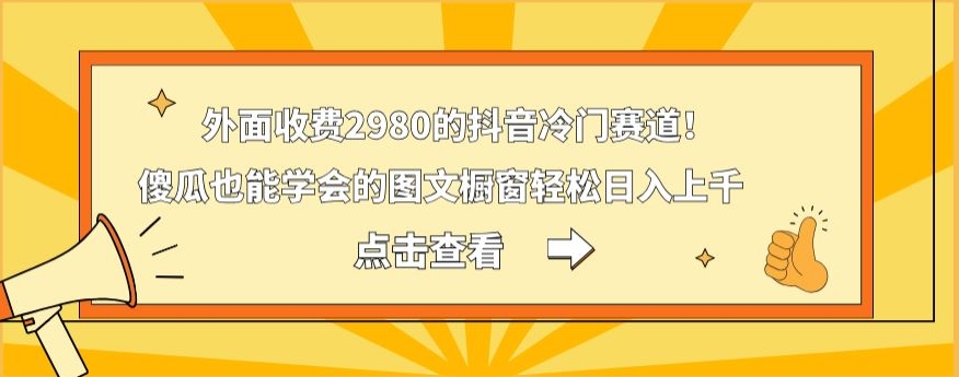 外面收费2980的抖音冷门赛道！傻瓜也能学会的图文橱窗轻松日入上千-网创资源