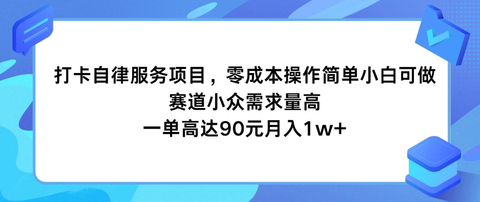 打卡自律服务项目，零成本操作简单小白可做，赛道小众需求量高，一单高达90元月入1w+-网创资源