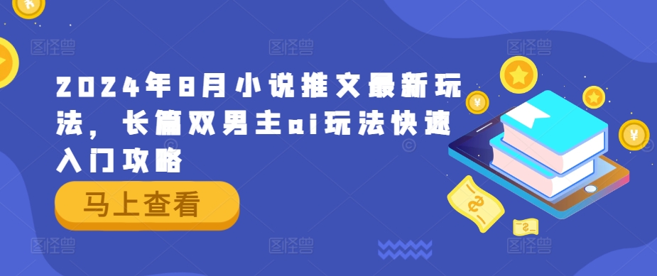 2024年8月小说推文最新玩法，长篇双男主ai玩法快速入门攻略-网创资源