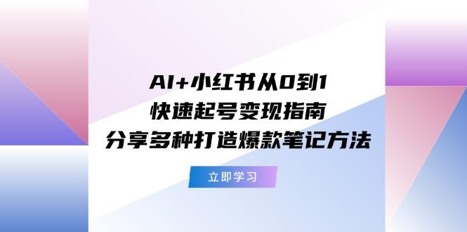 AI+小红书从0到1快速起号变现指南：分享多种打造爆款笔记方法-网创资源