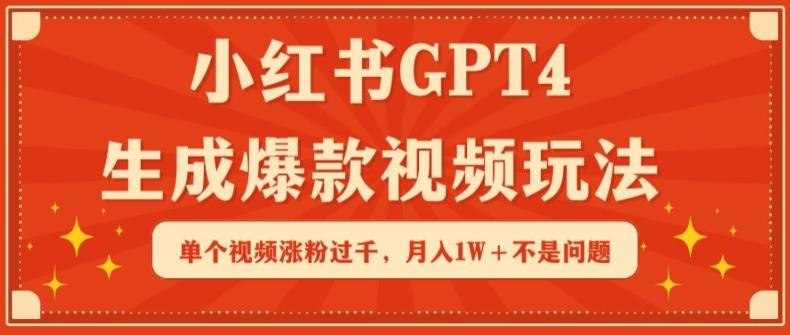 小红书GPT4生成爆款视频玩法，单个视频涨粉过千，月入1W+不是问题【揭秘】-网创资源