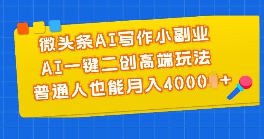 微头条AI写作小副业，AI一键二创高端玩法 普通人也能月入4000+【揭秘】-网创资源