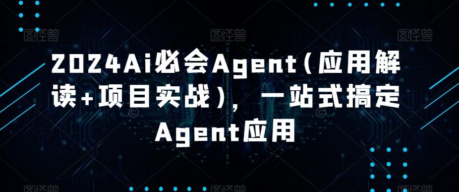 2024Ai必会Agent(应用解读+项目实战)，一站式搞定Agent应用-网创资源