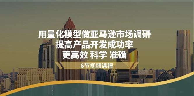 用量化 模型做亚马逊 市场调研，提高产品开发成功率  更高效 科学 准确-网创资源