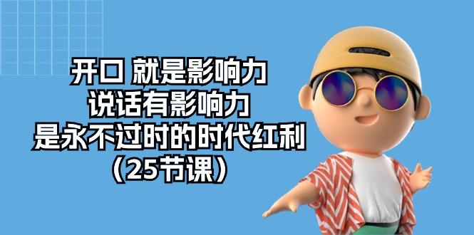 开口 就是影响力，说话有影响力，是永不过时的时代红利(25节课-网创资源