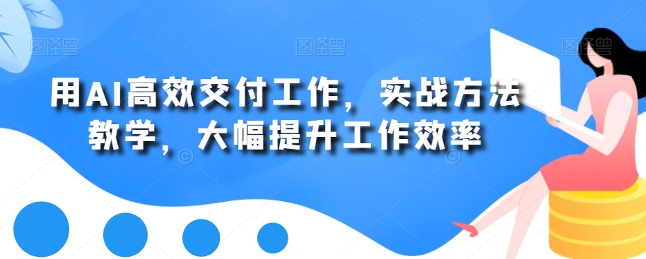 用AI高效交付工作，实战方法教学，大幅提升工作效率-网创资源