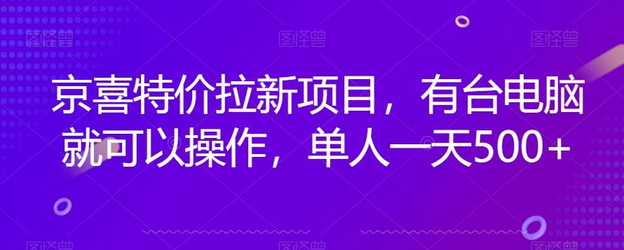 京喜特价拉新新玩法，有台电脑就可以操作，单人一天500+【揭秘】-网创资源
