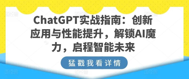 ChatGPT实战指南：创新应用与性能提升，解锁AI魔力，启程智能未来-网创资源