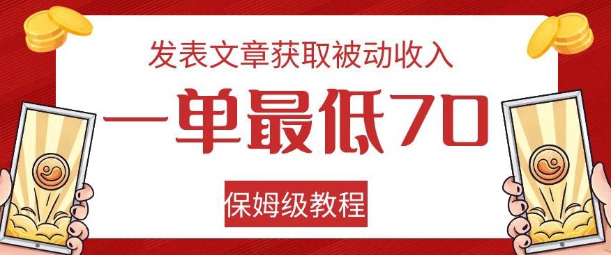 发表文章获取被动收入，一单最低70，保姆级教程【揭秘】-网创资源