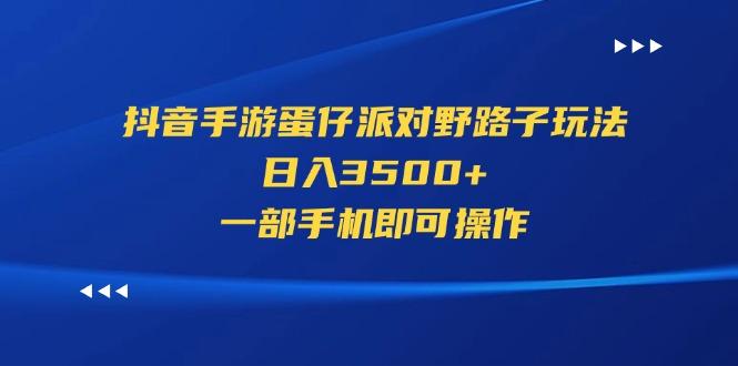 抖音手游蛋仔派对野路子玩法，日入3500+，一部手机即可操作-网创资源