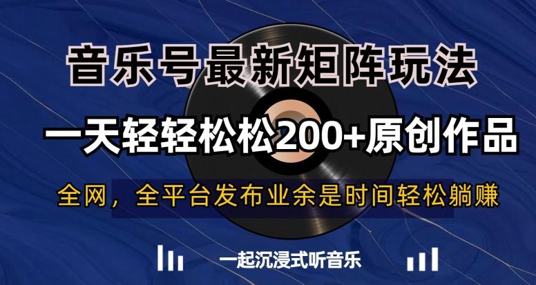音乐号最新矩阵玩法，一天轻轻松松200+原创作品【揭秘】-网创资源