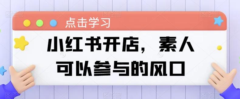 小红书开店，素人可以参与的风口-网创资源