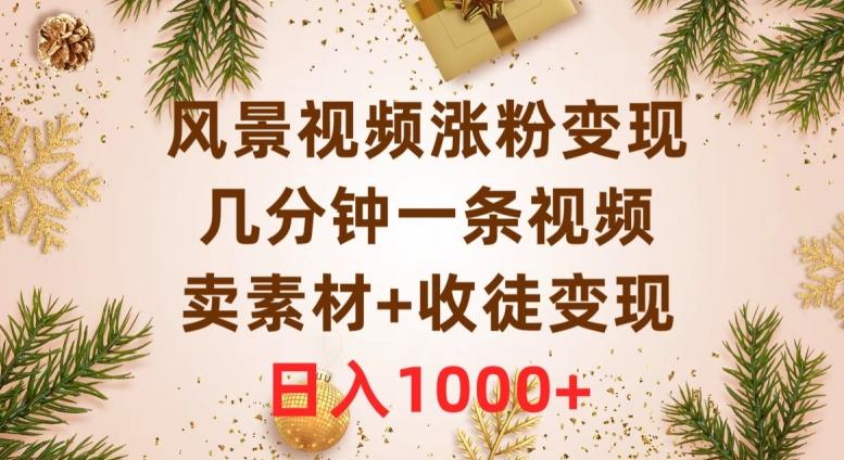 风景视频涨粉变现，几分钟一条视频，卖素材+收徒变现，日入1000+-网创资源