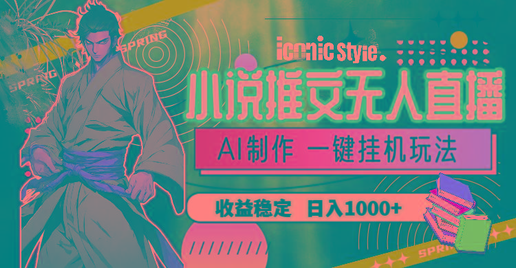 小说推文无人直播一键挂机最新玩法，AI制作，收益稳定，日入1000+-网创资源