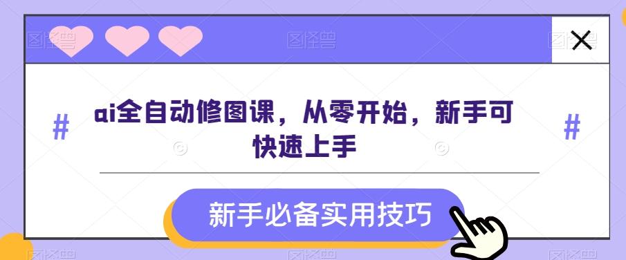 ai全自动修图课，从零开始，新手可快速上手-网创资源