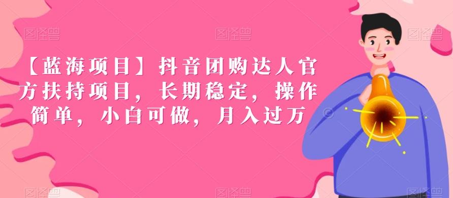 【蓝海项目】抖音团购达人官方扶持项目，长期稳定，操作简单，小白可做，月入过万【揭秘】-网创资源