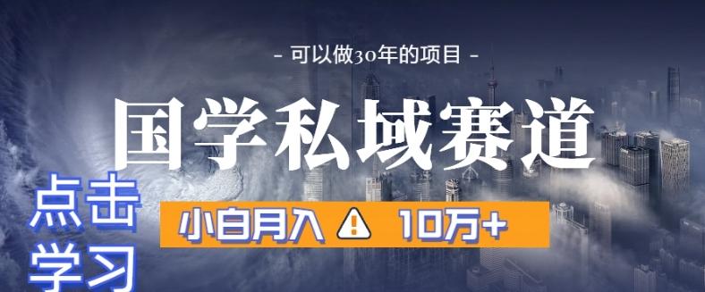 暴力国学私域赛道，小白月入10万+，引流+转化完整流程【揭秘】-网创资源