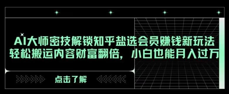 AI大师密技解锁知乎盐选会员赚钱新玩法，轻松搬运内容财富翻倍，小白也能月入过万【揭秘】-网创资源