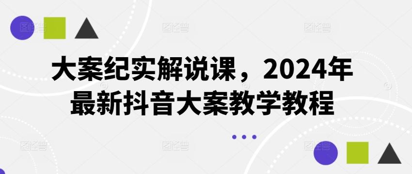 大案纪实解说课，2024年最新抖音大案教学教程-网创资源