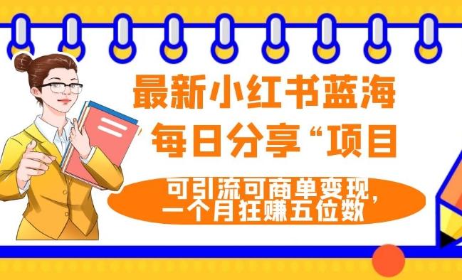 最新小红书蓝海，”每日分享“项目，可引流可商单变现，无门槛，一个月狂赚五位数-网创资源