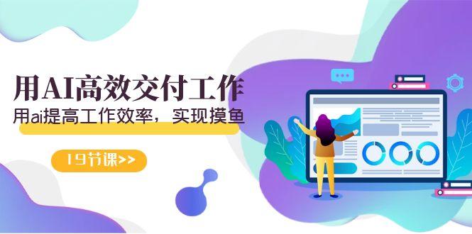 天选 打工人-用AI高效交付工作，用ai提高工作效率，实现摸鱼(19节视频课)-网创资源