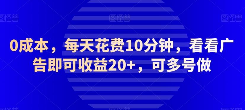 0成本，每天花费10分钟，看看广告即可收益20+，可多号做-网创资源