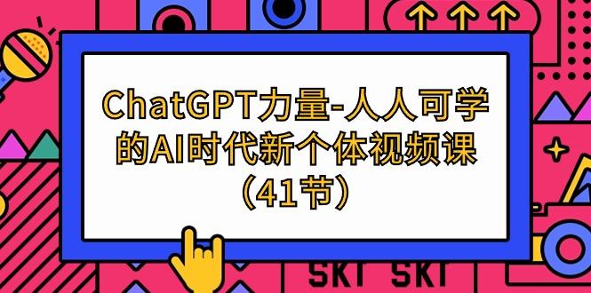 (9670期)ChatGPT-力量-人人可学的AI时代新个体视频课(41节)-网创资源