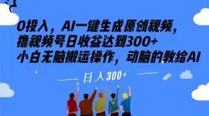 0投入，AI一键生成原创视频，撸视频号日收益达到300+小白无脑搬运操作，动脑的教给AI【揭秘】-网创资源