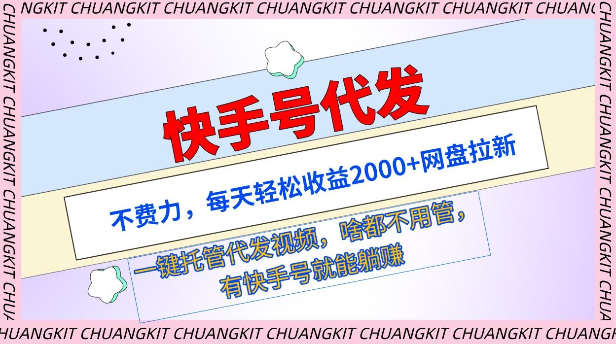 (9492期)快手号代发：不费力，每天轻松收益2000+网盘拉新一键托管代发视频-网创资源