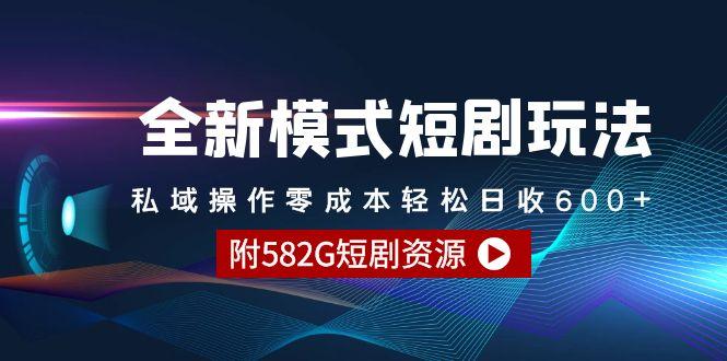 (9276期)全新模式短剧玩法–私域操作零成本轻松日收600+(附582G短剧资源)-网创资源