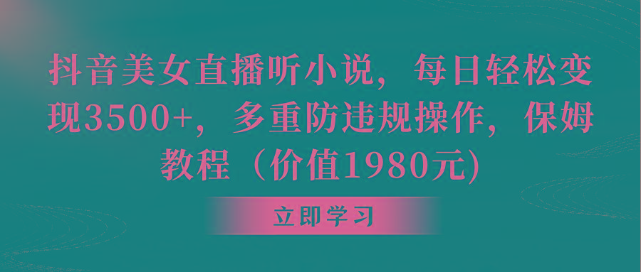 抖音美女直播听小说，每日轻松变现3500+，多重防违规操作，保姆教程(价…-网创资源