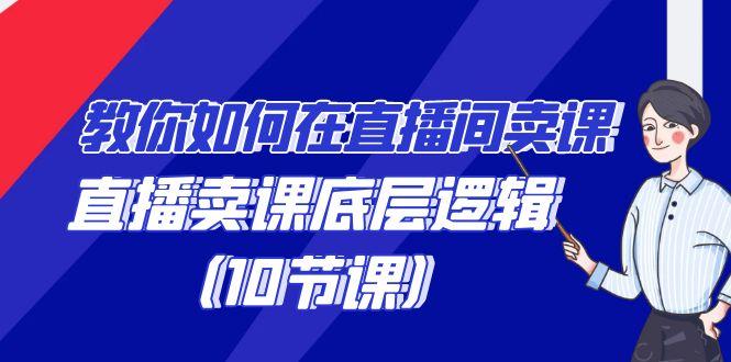 教你如何在直播间卖课的语法，直播卖课底层逻辑(10节课)-网创资源