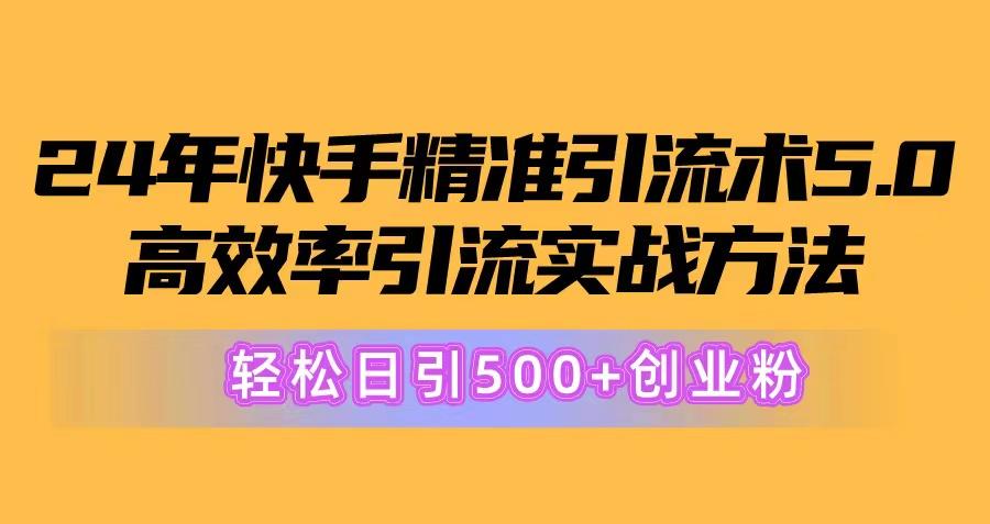 24年快手精准引流术5.0，高效率引流实战方法，轻松日引500+创业粉-网创资源