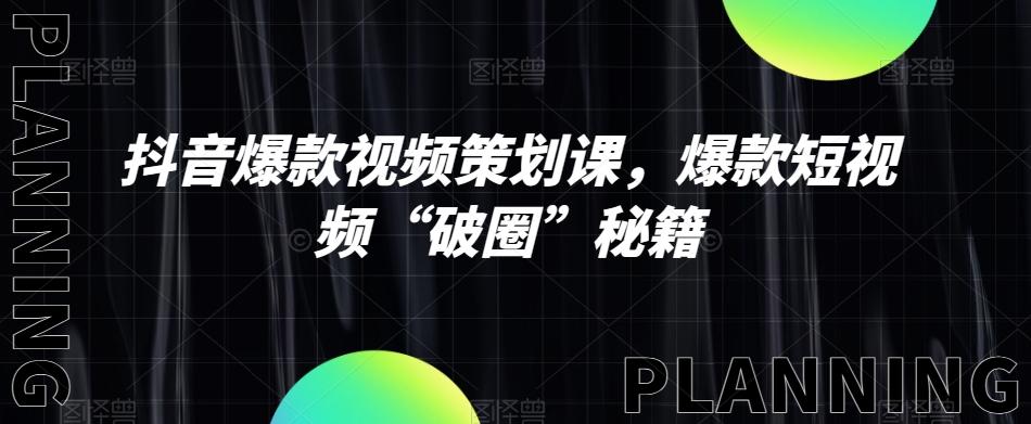 抖音爆款视频策划课，爆款短视频“破圈”秘籍-网创资源