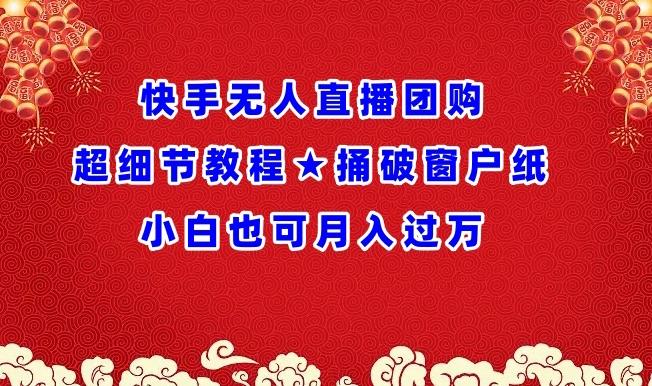 快手无人直播团购超细节教程★捅破窗户纸小白也可月人过万【揭秘】-网创资源