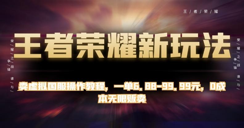 王者荣耀新玩法，卖虚拟国服操作教程，一单6.88-99.99元，0成本无限贩卖【揭秘】-网创资源
