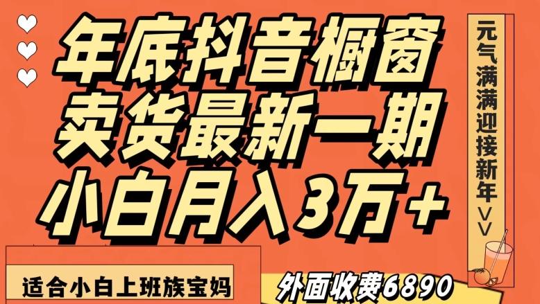 外面收费6890元年底抖音橱窗卖货最新一期，小白月入3万，适合小白上班族宝妈【揭秘】-网创资源