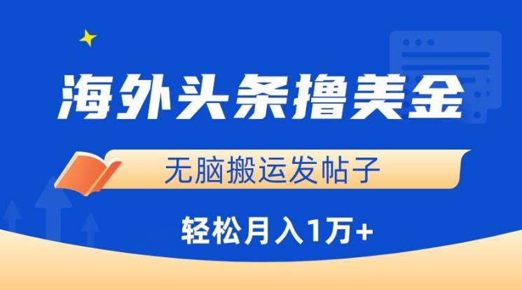 海外头条撸美金，无脑搬运发帖子，月入1万+，小白轻松掌握【揭秘】-网创资源